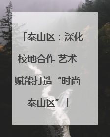 泰山区：深化校地合作 艺术赋能打造“时尚泰山区”