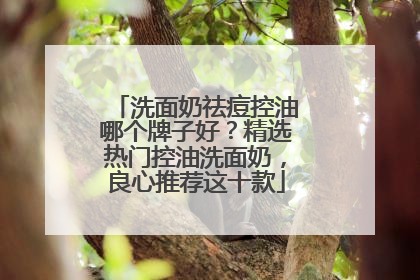 洗面奶祛痘控油哪个牌子好？精选热门控油洗面奶，良心推荐这十款
