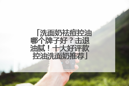 洗面奶祛痘控油哪个牌子好？击退油腻！十大好评款控油洗面奶推荐
