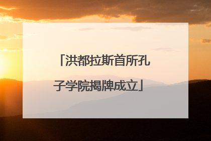 洪都拉斯首所孔子学院揭牌成立