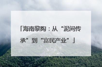 海南黎陶：从“泥间传承”到“富民产业”