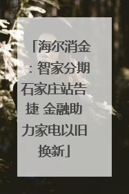 海尔消金：智家分期石家庄站告捷 金融助力家电以旧换新