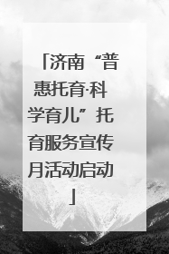 济南“普惠托育·科学育儿”托育服务宣传月活动启动