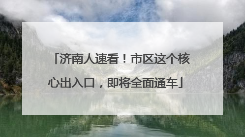 济南人速看！市区这个核心出入口，即将全面通车