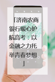 济南农商银行暖心护航高考：以金融之力托举青春梦想