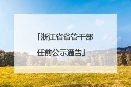 浙江省省管干部任前公示通告