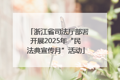 浙江省司法厅部署开展2025年“民法典宣传月”活动