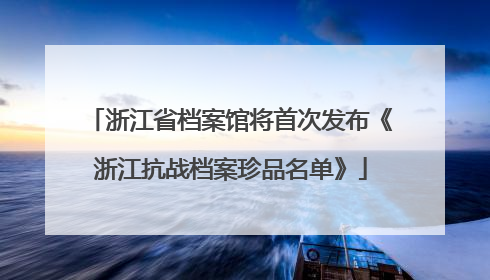 浙江省档案馆将首次发布《浙江抗战档案珍品名单》