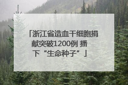 浙江省造血干细胞捐献突破1200例 播下“生命种子”