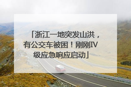 浙江一地突发山洪，有公交车被困！刚刚Ⅳ级应急响应启动