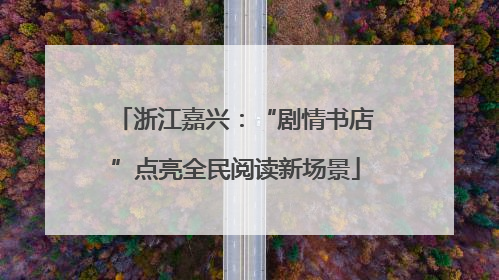 浙江嘉兴：“剧情书店”点亮全民阅读新场景
