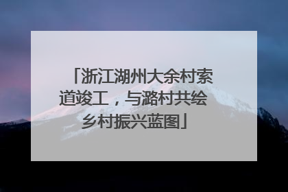 浙江湖州大余村索道竣工，与潞村共绘乡村振兴蓝图