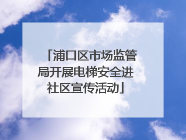 浦口区市场监管局开展电梯安全进社区宣传活动