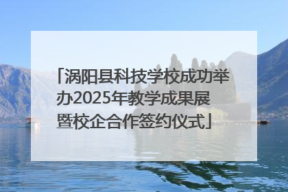 涡阳县科技学校成功举办2025年教学成果展暨校企合作签约仪式