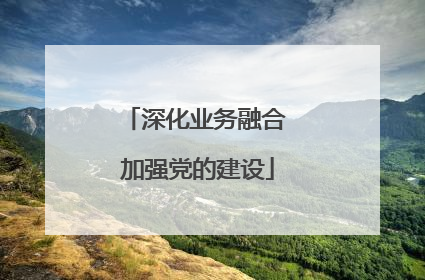 深化业务融合 加强党的建设