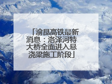 渝昆高铁最新消息：洛泽河特大桥全面进入悬浇梁施工阶段