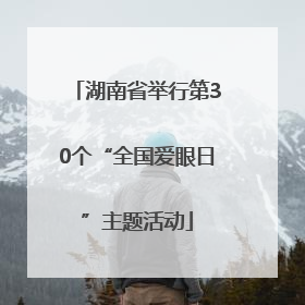 湖南省举行第30个“全国爱眼日”主题活动