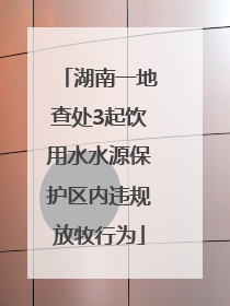湖南一地查处3起饮用水水源保护区内违规放牧行为