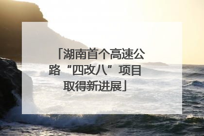 湖南首个高速公路“四改八”项目取得新进展