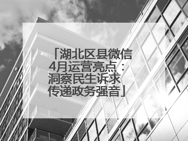 湖北区县微信4月运营亮点：洞察民生诉求 传递政务强音