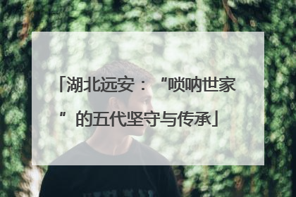 湖北远安：“唢呐世家”的五代坚守与传承