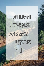 湖北随州：寻根礼乐文化 感受“世界记忆”