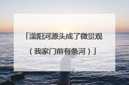 滏阳河源头成了微景观（我家门前有条河）