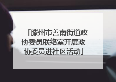 滕州市善南街道政协委员联络室开展政协委员进社区活动