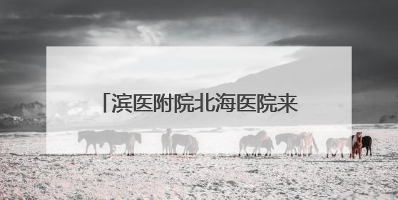 滨医附院北海医院来了一位“心朋友”
