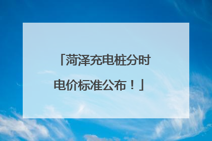 菏泽充电桩分时电价标准公布！