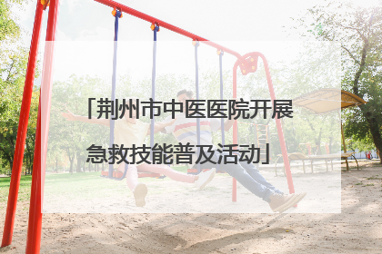 荆州市中医医院开展急救技能普及活动