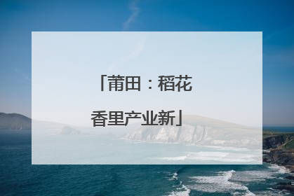 莆田：稻花香里产业新