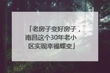老房子变好房子，南昌这个30年老小区实现幸福蝶变