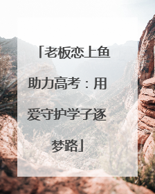 老板恋上鱼助力高考：用爱守护学子逐梦路