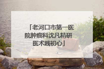 老河口市第一医院肿瘤科沈凡精研医术践初心