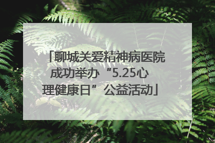 聊城关爱精神病医院成功举办“5.25心理健康日”公益活动