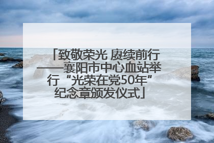 致敬荣光 赓续前行——襄阳市中心血站举行“光荣在党50年”纪念章颁发仪式