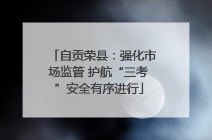 自贡荣县：强化市场监管 护航“三考”安全有序进行