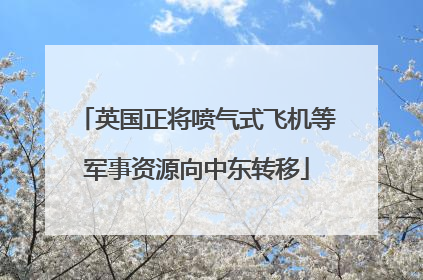 英国正将喷气式飞机等军事资源向中东转移