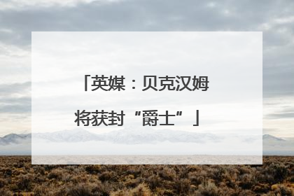 英媒：贝克汉姆将获封“爵士”
