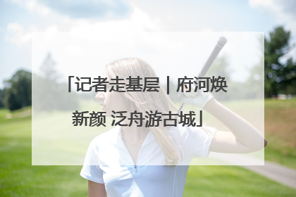记者走基层｜府河焕新颜 泛舟游古城