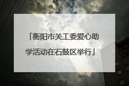 衡阳市关工委爱心助学活动在石鼓区举行