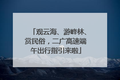 观云海、游峰林、赏民俗，二广高速端午出行指引来啦