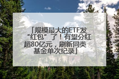 规模最大的ETF发“红包”了！有望分红超80亿元，刷新同类基金单次纪录