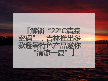 解锁“22℃清凉密码”，吉林推出多款避暑特色产品邀你“清凉一夏”