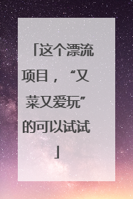 这个漂流项目，“又菜又爱玩”的可以试试