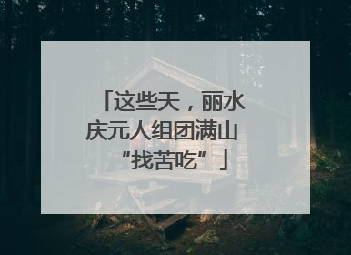 这些天，丽水庆元人组团满山“找苦吃”