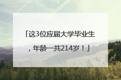 这3位应届大学毕业生，年龄一共214岁！