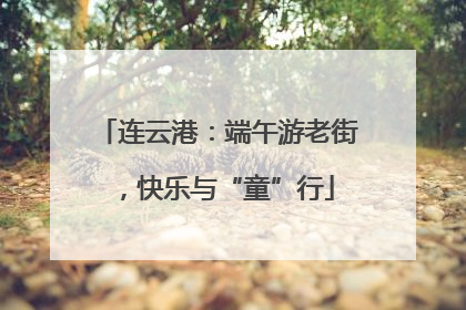 连云港：端午游老街，快乐与“童”行