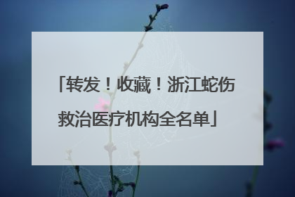 转发！收藏！浙江蛇伤救治医疗机构全名单